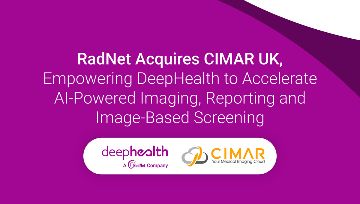 RadNet Acquires CIMAR UK, Empowering DeepHealth to Accelerate AI-Powered Imaging, Reporting and Image-Based Screening